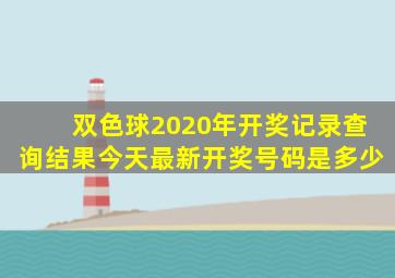 双色球2020年开奖记录查询结果今天最新开奖号码是多少