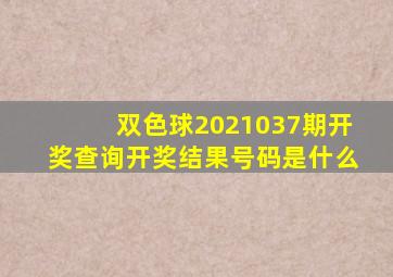 双色球2021037期开奖查询开奖结果号码是什么