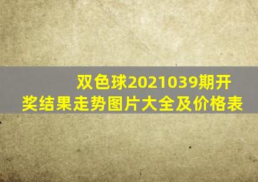 双色球2021039期开奖结果走势图片大全及价格表