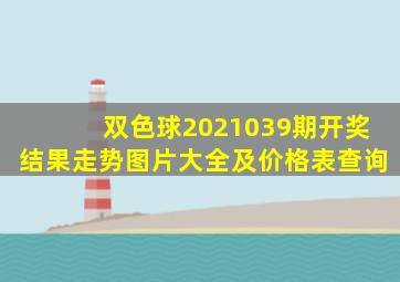 双色球2021039期开奖结果走势图片大全及价格表查询