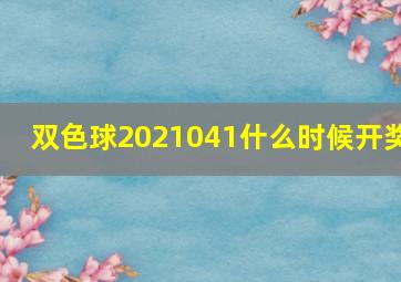 双色球2021041什么时候开奖