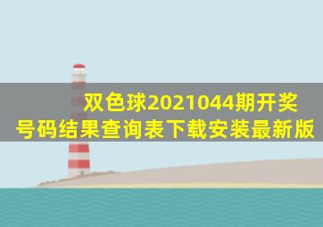 双色球2021044期开奖号码结果查询表下载安装最新版