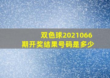 双色球2021066期开奖结果号码是多少