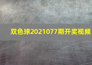 双色球2021077期开奖视频