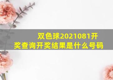 双色球2021081开奖查询开奖结果是什么号码