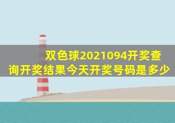 双色球2021094开奖查询开奖结果今天开奖号码是多少