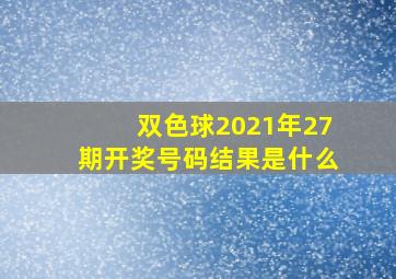 双色球2021年27期开奖号码结果是什么