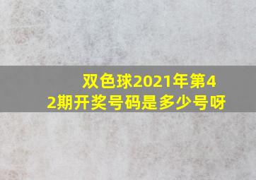 双色球2021年第42期开奖号码是多少号呀