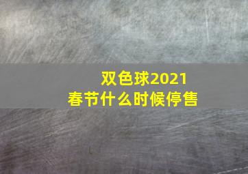 双色球2021春节什么时候停售