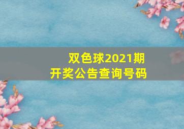 双色球2021期开奖公告查询号码