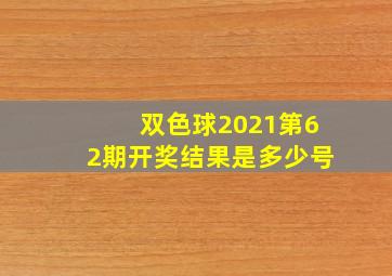 双色球2021第62期开奖结果是多少号