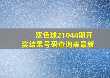 双色球21044期开奖结果号码查询表最新