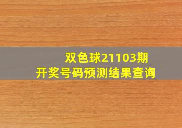 双色球21103期开奖号码预测结果查询