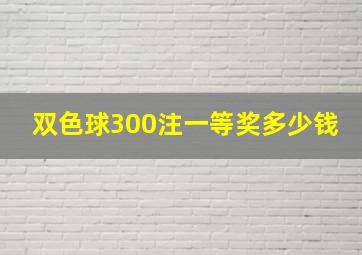 双色球300注一等奖多少钱