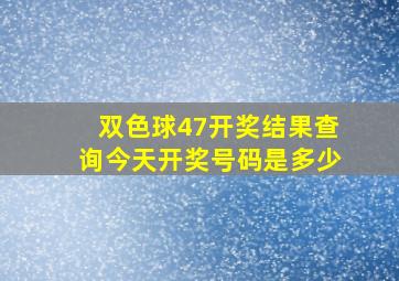 双色球47开奖结果查询今天开奖号码是多少