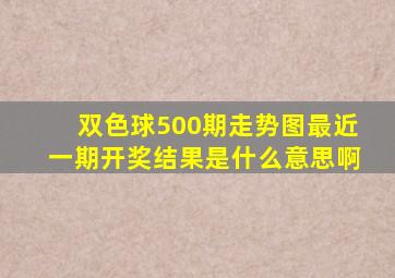 双色球500期走势图最近一期开奖结果是什么意思啊