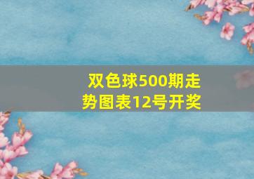 双色球500期走势图表12号开奖