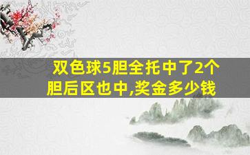 双色球5胆全托中了2个胆后区也中,奖金多少钱