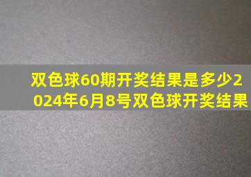 双色球60期开奖结果是多少2024年6月8号双色球开奖结果