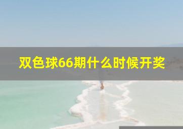 双色球66期什么时候开奖