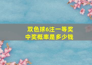 双色球6注一等奖中奖概率是多少钱