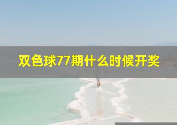 双色球77期什么时候开奖