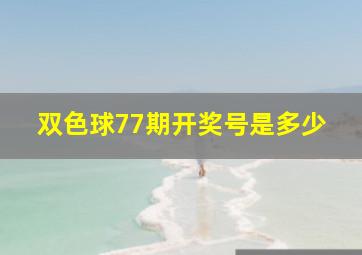 双色球77期开奖号是多少