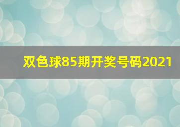 双色球85期开奖号码2021