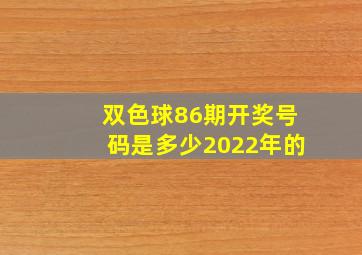 双色球86期开奖号码是多少2022年的