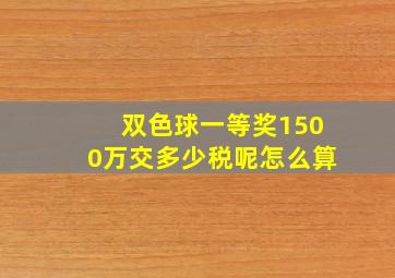 双色球一等奖1500万交多少税呢怎么算