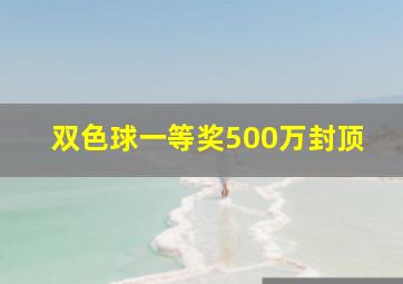 双色球一等奖500万封顶