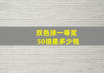 双色球一等奖50倍是多少钱