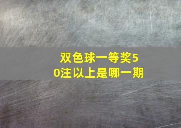 双色球一等奖50注以上是哪一期