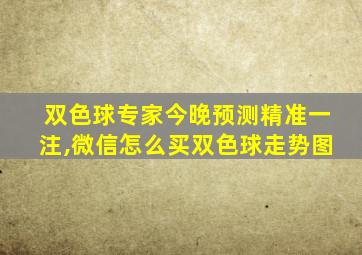 双色球专家今晚预测精准一注,微信怎么买双色球走势图