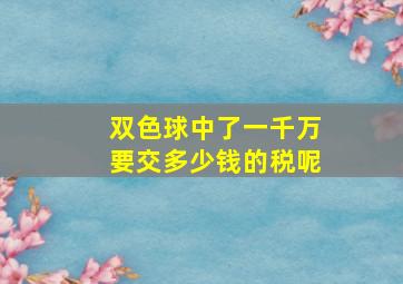 双色球中了一千万要交多少钱的税呢