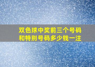 双色球中奖前三个号码和特别号码多少钱一注