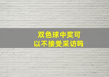 双色球中奖可以不接受采访吗