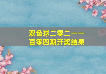 双色球二零二一一百零四期开奖结果