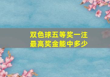 双色球五等奖一注最高奖金能中多少