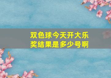 双色球今天开大乐奖结果是多少号啊