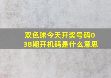 双色球今天开奖号码038期开机码是什么意思