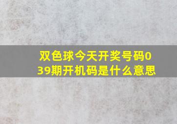 双色球今天开奖号码039期开机码是什么意思