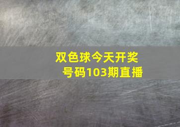 双色球今天开奖号码103期直播