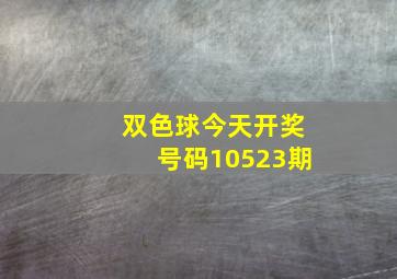 双色球今天开奖号码10523期