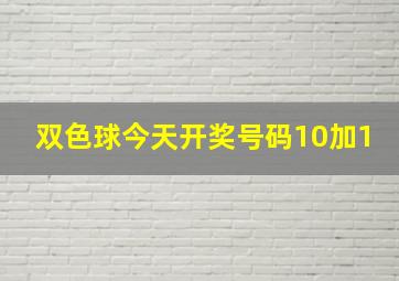 双色球今天开奖号码10加1