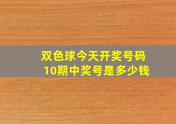 双色球今天开奖号码10期中奖号是多少钱