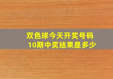 双色球今天开奖号码10期中奖结果是多少