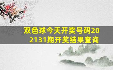 双色球今天开奖号码202131期开奖结果查询