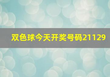 双色球今天开奖号码21129