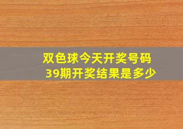 双色球今天开奖号码39期开奖结果是多少